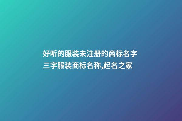 好听的服装未注册的商标名字 三字服装商标名称,起名之家-第1张-商标起名-玄机派